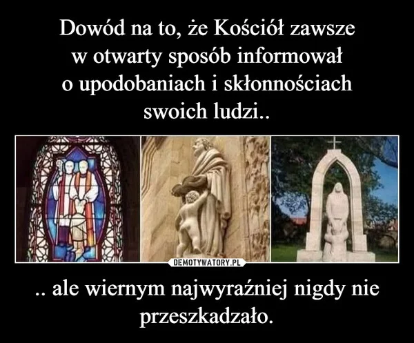 
    Dowód na to, że Kościół zawsze w otwarty sposób informował o upodobaniach i skłonnościach swoich ludzi.. .. ale wiernym najwyraźniej nigdy nie przeszkadzało.