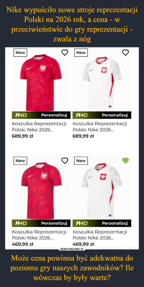 
    Nike wypuściło nowe stroje reprezentacji Polski na 2026 rok, a cena - w przeciwieństwie do gry reprezentacji - zwala z nóg Może cena powinna być adekwatna do poziomu gry naszych zawodników? Ile wówczas by były warte?