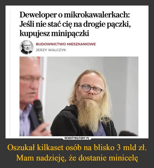 
    Oszukał kilkaset osób na blisko 3 mld zł. Mam nadzieję, że dostanie minicelę