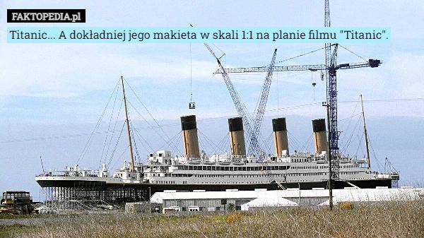 
    
			Titanic... A dokładniej jego makieta w skali 1:1 na planie filmu "Titanic".					