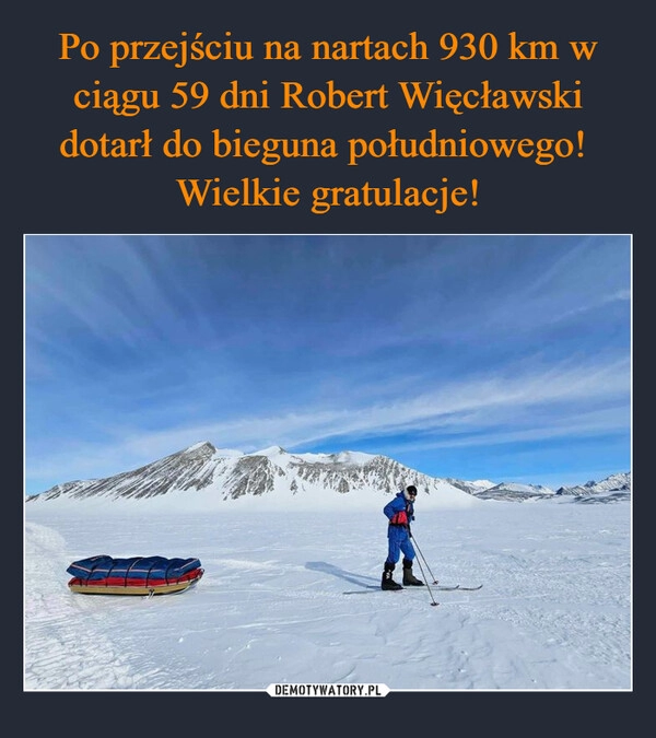 
    Po przejściu na nartach 930 km w ciągu 59 dni Robert Więcławski dotarł do bieguna południowego! 
Wielkie gratulacje!