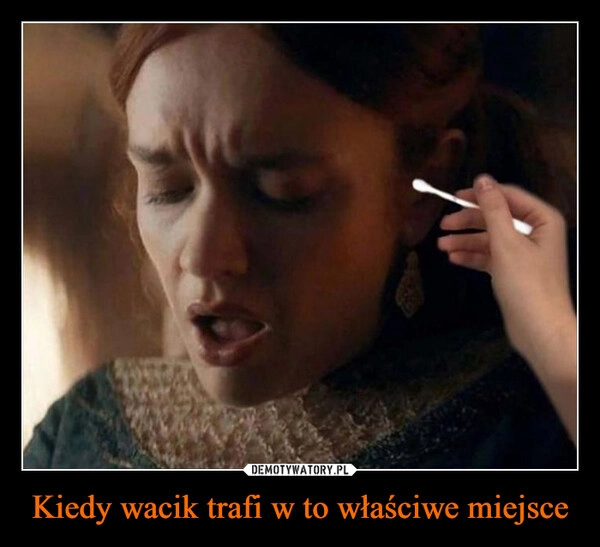 
    Kiedy wacik trafi w to właściwe miejsce