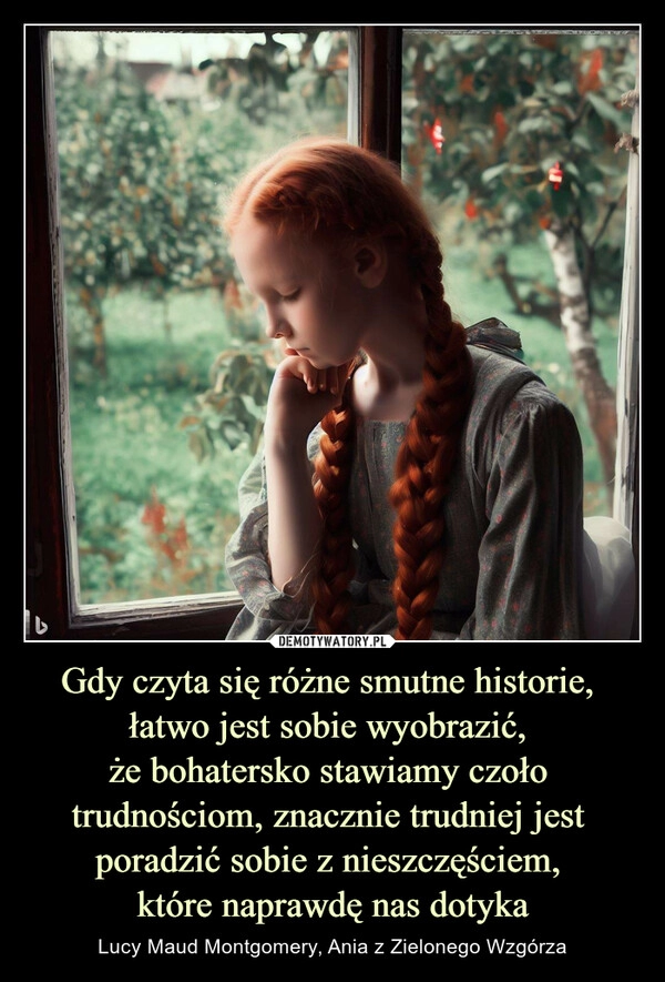 
    Gdy czyta się różne smutne historie, 
łatwo jest sobie wyobrazić, 
że bohatersko stawiamy czoło 
trudnościom, znacznie trudniej jest 
poradzić sobie z nieszczęściem, 
które naprawdę nas dotyka