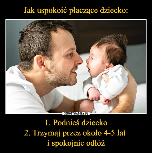 Jak uspokoić płaczące dziecko: 1. Podnieś dziecko 2. Trzymaj przez około 4-5 lat i spokojnie odłóż
