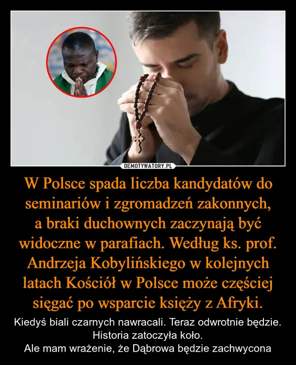 
    W Polsce spada liczba kandydatów do seminariów i zgromadzeń zakonnych, a braki duchownych zaczynają być widoczne w parafiach. Według ks. prof. Andrzeja Kobylińskiego w kolejnych latach Kościół w Polsce może częściej sięgać po wsparcie księży z Afryki.