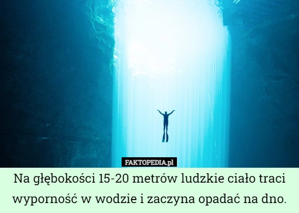 
    Na głębokości 15-20 metrów ludzkie ciało traci wyporność w wodzie i zaczyna