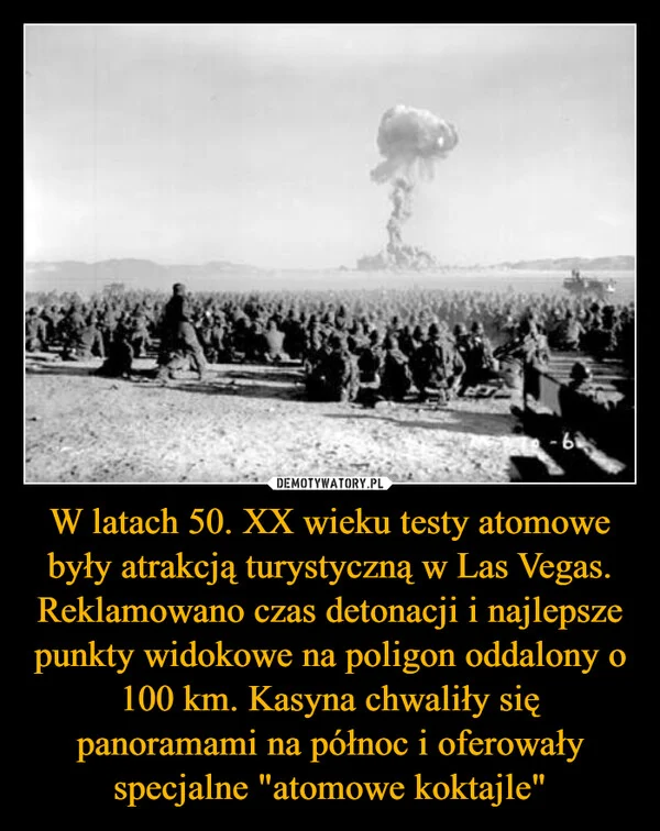 
    W latach 50. XX wieku testy atomowe były atrakcją turystyczną w Las Vegas. Reklamowano czas detonacji i najlepsze punkty widokowe na poligon oddalony o 100 km. Kasyna chwaliły się panoramami na północ i oferowały specjalne 