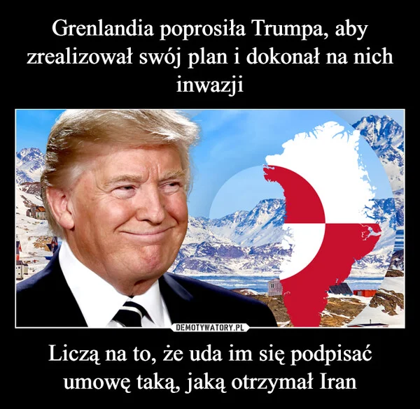 Grenlandia poprosiła Trumpa, aby zrealizował swój plan i dokonał na nich inwazji Liczą na to, że uda im się podpisać umowę taką, jaką otrzymał Iran