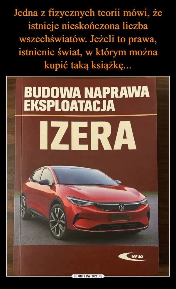 
    Jedna z fizycznych teorii mówi, że istnieje nieskończona liczba wszechświatów. Jeżeli to prawa, istnienie świat, w którym można kupić taką książkę...