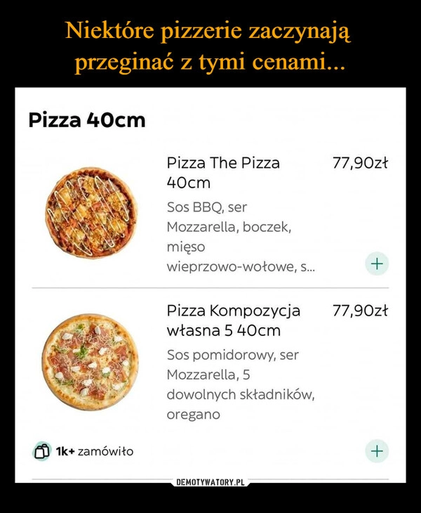 
    Niektóre pizzerie zaczynają 
przeginać z tymi cenami...