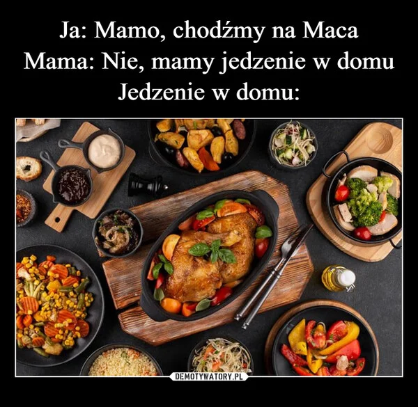 
    Ja: Mamo, chodźmy na Maca Mama: Nie, mamy jedzenie w domu Jedzenie w domu: