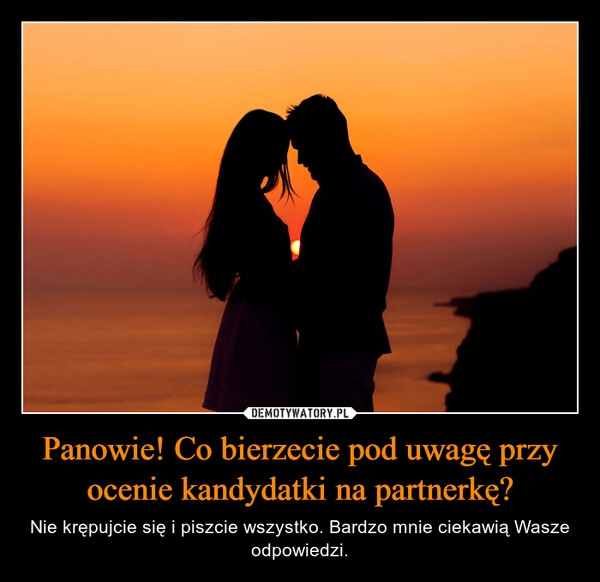 
    Panowie! Co bierzecie pod uwagę przy ocenie kandydatki na partnerkę?