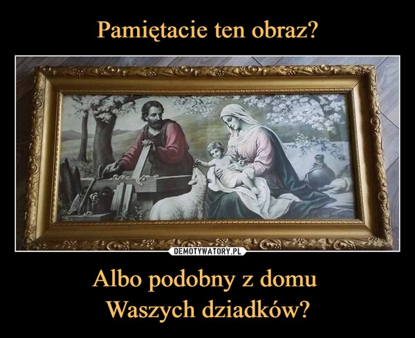 
    Pamiętacie ten obraz? Albo podobny z domu 
Waszych dziadków?