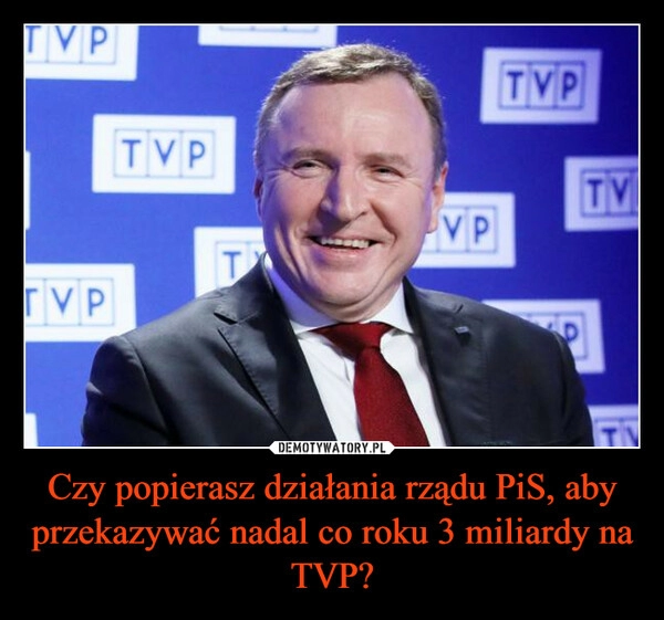 
    Czy popierasz działania rządu PiS, aby przekazywać nadal co roku 3 miliardy na TVP?