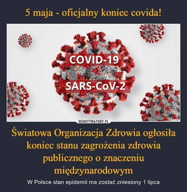 
    5 maja - oficjalny koniec covida! Światowa Organizacja Zdrowia ogłosiła koniec stanu zagrożenia zdrowia publicznego o znaczeniu międzynarodowym