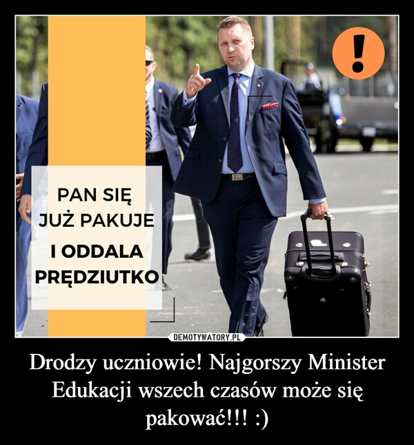 
    Drodzy uczniowie! Najgorszy Minister Edukacji wszech czasów może się pakować!!! :)