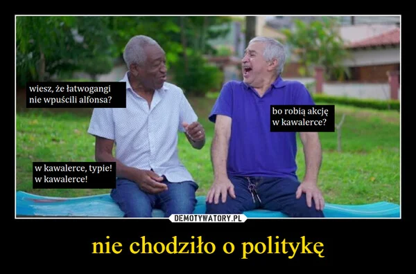 
    nie chodziło o politykę