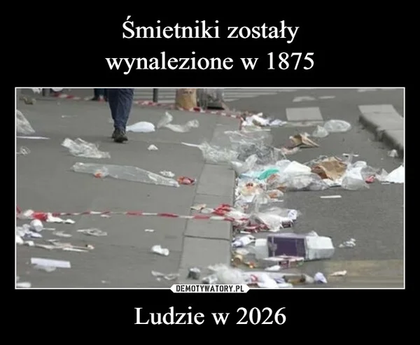 
    Śmietniki zostały wynalezione w 1875 Ludzie w 2026