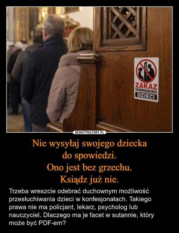 
    Nie wysyłaj swojego dziecka do spowiedzi. Ono jest bez grzechu. Ksiądz już nie.