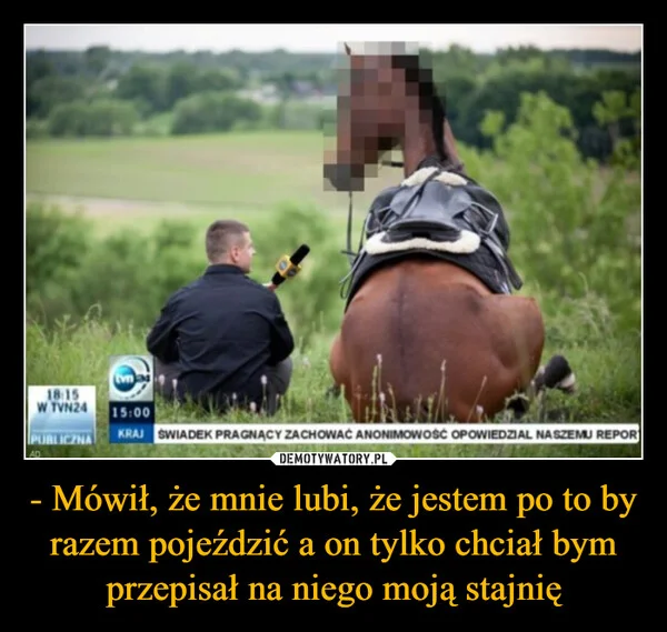 - Mówił, że mnie lubi, że jestem po to by razem pojeździć a on tylko chciał bym przepisał na niego moją stajnię