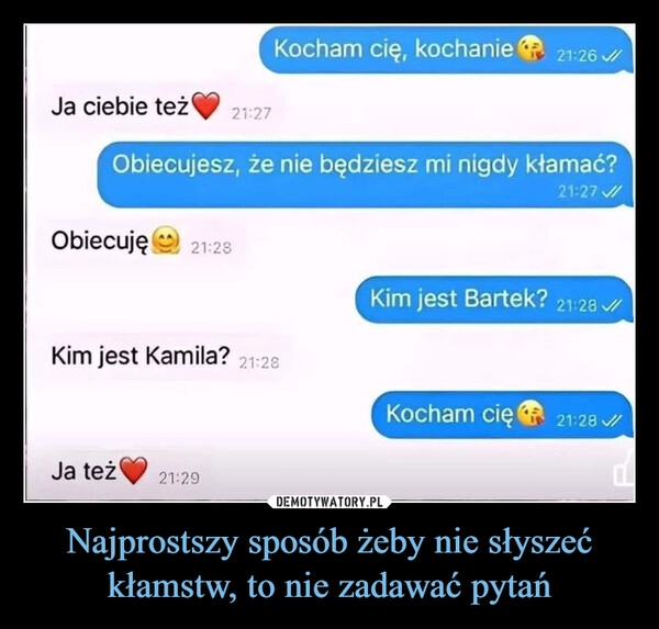 
    Najprostszy sposób żeby nie słyszeć kłamstw, to nie zadawać pytań