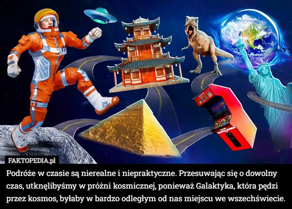 
    Podróże w czasie są nierealne i niepraktyczne. Przesuwając się o dowolny