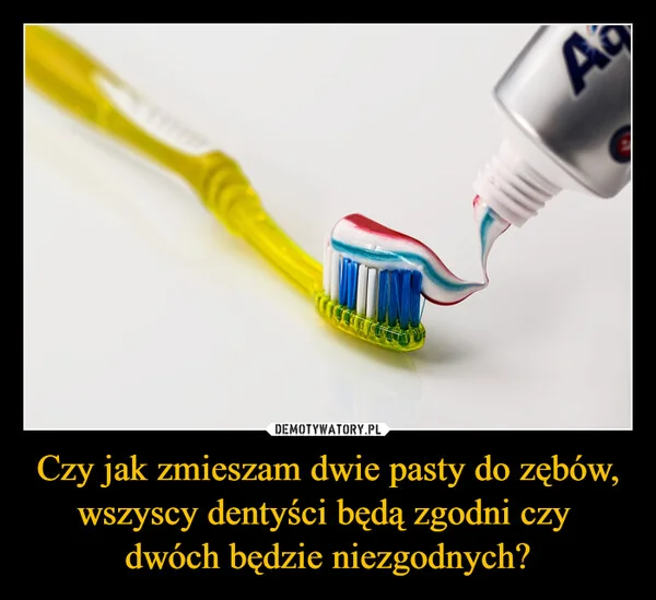
    Czy jak zmieszam dwie pasty do zębów, wszyscy dentyści będą zgodni czy dwóch będzie niezgodnych?