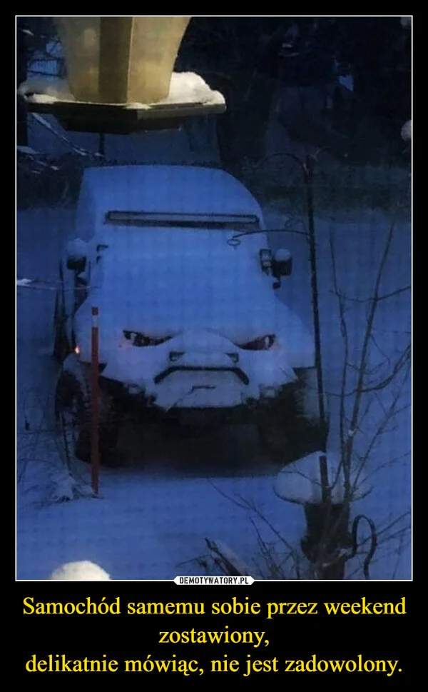 
    Samochód samemu sobie przez weekend zostawiony, delikatnie mówiąc, nie jest zadowolony.