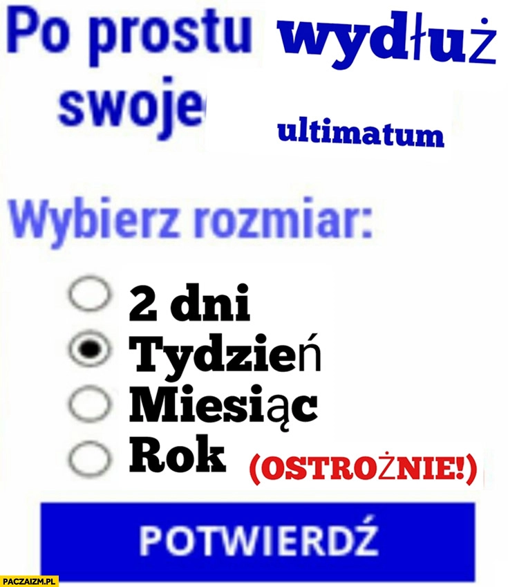 
    Po prostu wydłuż swoje ultimatum, wybierz rozmiar: 2 dni, tydzień, miesiąc, rok ostrożnie