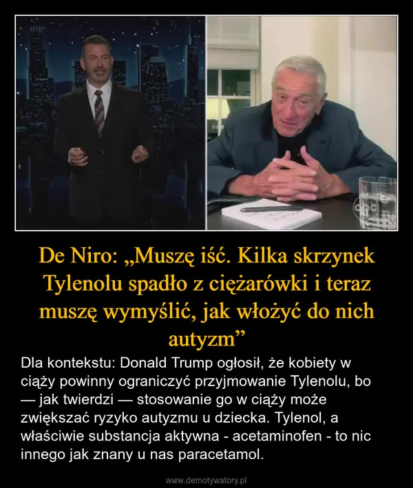 
    De Niro: „Muszę iść. Kilka skrzynek Tylenolu spadło z ciężarówki i teraz muszę wymyślić, jak włożyć do nich autyzm”