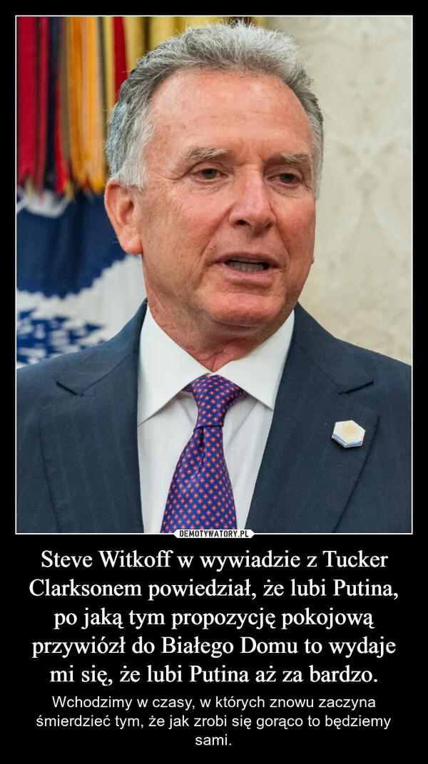 Steve Witkoff w wywiadzie z Tucker Clarksonem powiedział, że lubi Putina, po jaką tym propozycję pokojową przywiózł do Białego Domu to wydaje mi się, że lubi Putina aż za bardzo.