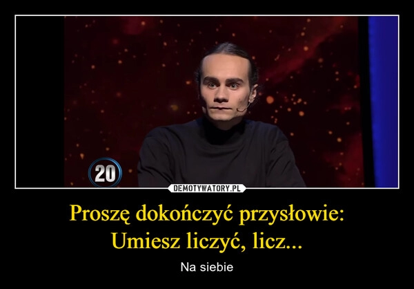 
    Proszę dokończyć przysłowie:
Umiesz liczyć, licz...