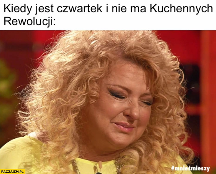 
    Magda Gessler kiedy jest czwartek i nie ma kuchennych rewolucji płacze mnieśmieszy