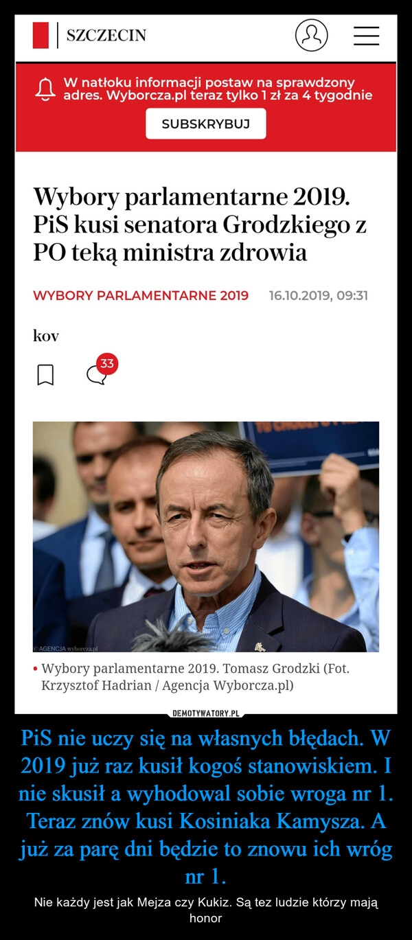 
    PiS nie uczy się na własnych błędach. W 2019 już raz kusił kogoś stanowiskiem. I nie skusił a wyhodowal sobie wroga nr 1. Teraz znów kusi Kosiniaka Kamysza. A już za parę dni będzie to znowu ich wróg nr 1.