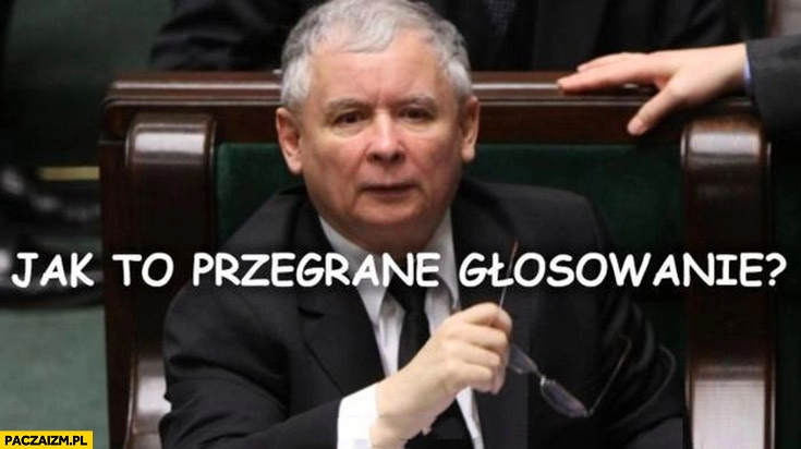 
    Kaczyński jak to przegrane głosowanie?