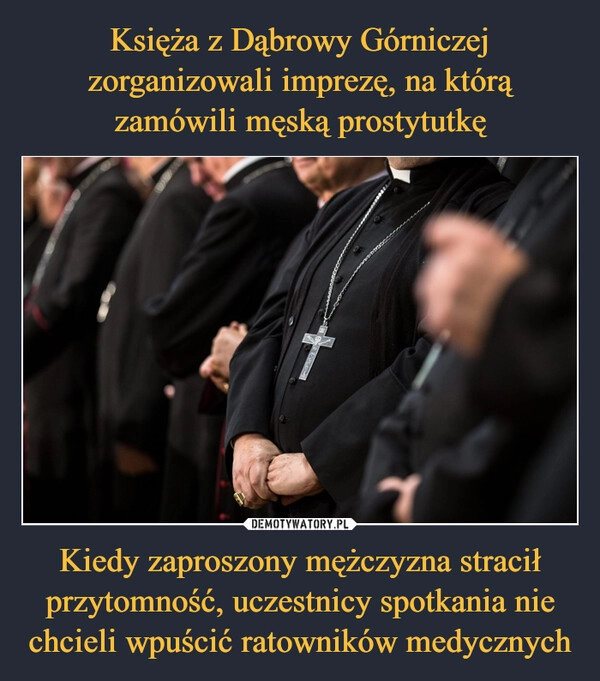 
    Księża z Dąbrowy Górniczej zorganizowali imprezę, na którą zamówili męską prostytutkę Kiedy zaproszony mężczyzna stracił przytomność, uczestnicy spotkania nie chcieli wpuścić ratowników medycznych