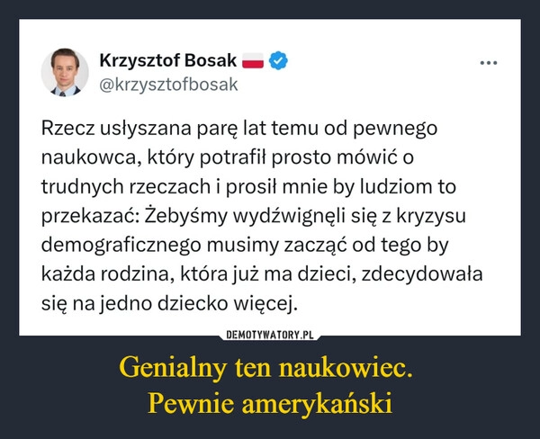 
    Genialny ten naukowiec. 
Pewnie amerykański