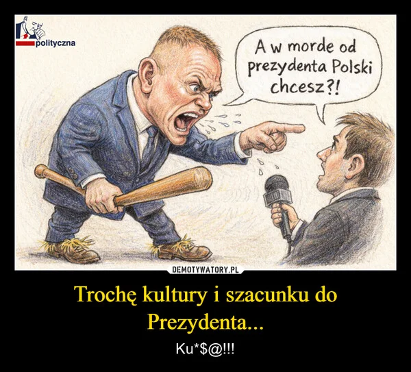 
    Trochę kultury i szacunku do Prezydenta...