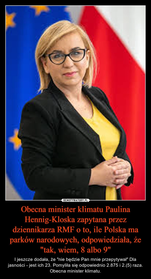 
    Obecna minister klimatu Paulina Hennig-Kloska zapytana przez dziennikarza RMF o to, ile Polska ma parków narodowych, odpowiedziała, że "tak, wiem, 8 albo 9"