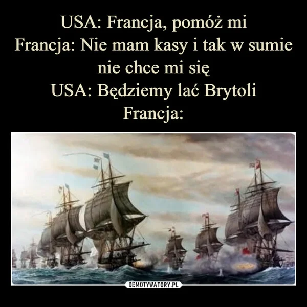 
    USA: Francja, pomóż mi Francja: Nie mam kasy i tak w sumie nie chce mi się USA: Będziemy lać Brytoli Francja: