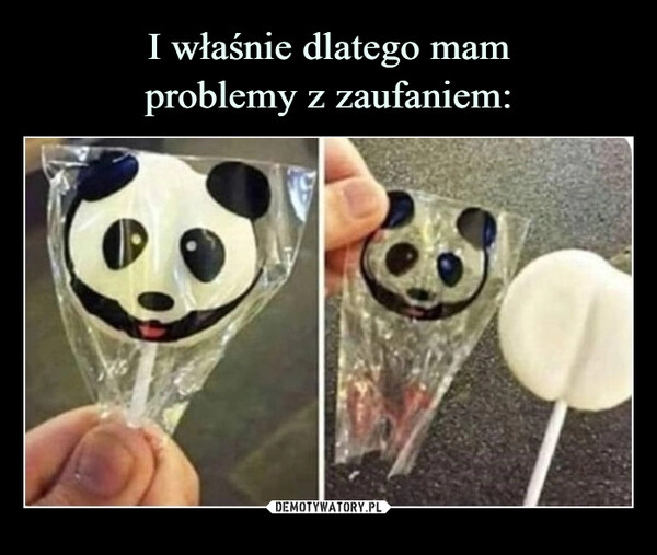 
    I właśnie dlatego mam
problemy z zaufaniem: