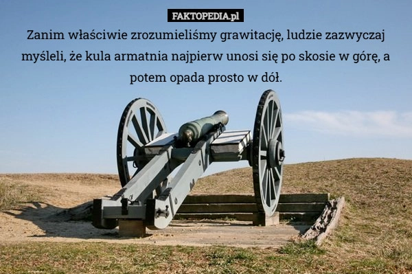
    Zanim właściwie zrozumieliśmy grawitację, ludzie zazwyczaj myśleli, że kula