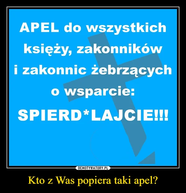 
    Kto z Was popiera taki apel?