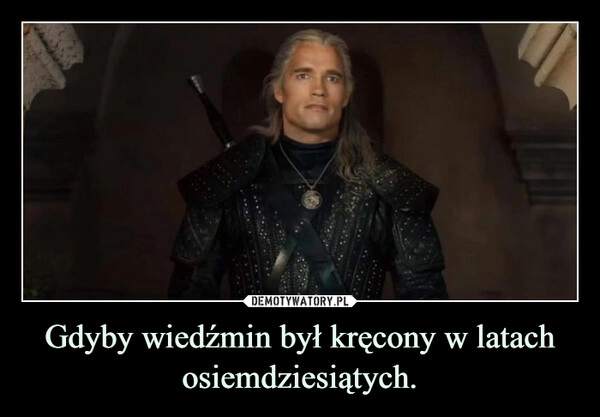 
    Gdyby wiedźmin był kręcony w latach osiemdziesiątych.