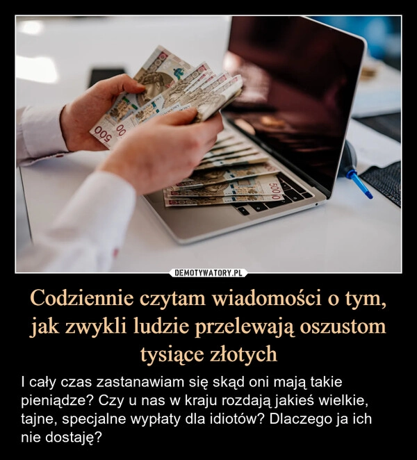 
    Codziennie czytam wiadomości o tym, jak zwykli ludzie przelewają oszustom tysiące złotych