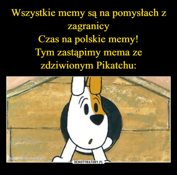 
    Wszystkie memy są na pomysłach z zagranicy Czas na polskie memy! Tym zastąpimy mema ze zdziwionym Pikatchu: