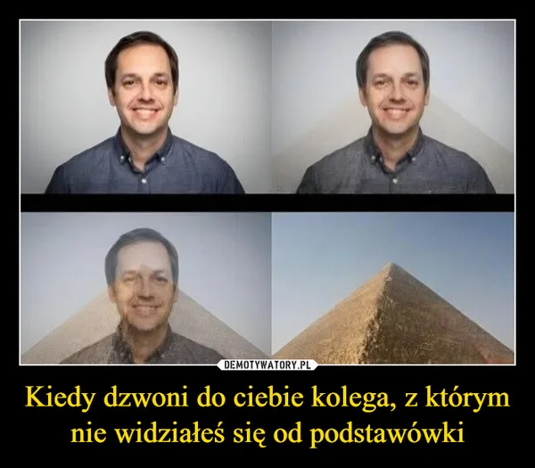 
    Kiedy dzwoni do ciebie kolega, z którym nie widziałeś się od podstawówki