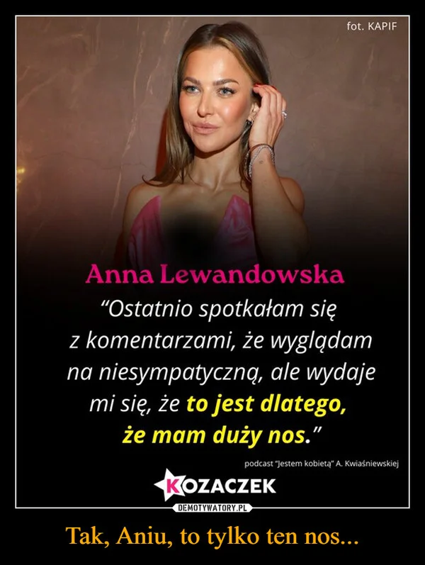 
    Tak, Aniu, to tylko ten nos...