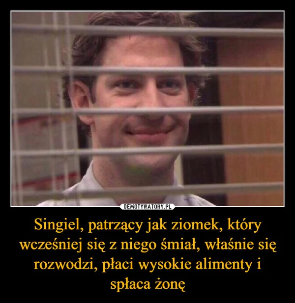 
    Singiel, patrzący jak ziomek, który wcześniej się z niego śmiał, właśnie się rozwodzi, płaci wysokie alimenty i spłaca żonę