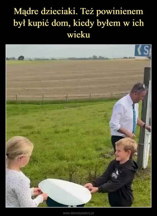 
    Mądre dzieciaki. Też powinienem był kupić dom, kiedy byłem w ich wieku